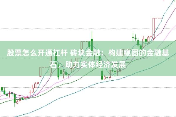 股票怎么开通杠杆 砖块金融：构建稳固的金融基石，助力实体经济发展