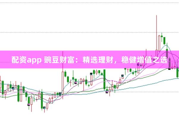 配资app 豌豆财富：精选理财，稳健增值之选