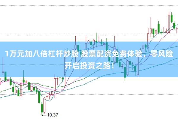 1万元加八倍杠杆炒股 股票配资免费体验，零风险开启投资之路！