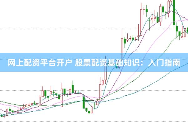 网上配资平台开户 股票配资基础知识：入门指南