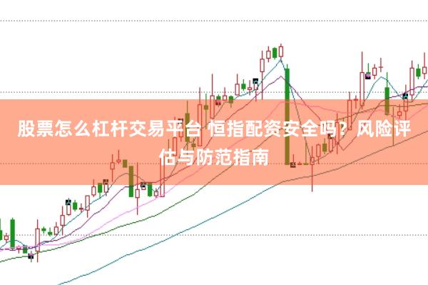股票怎么杠杆交易平台 恒指配资安全吗？风险评估与防范指南