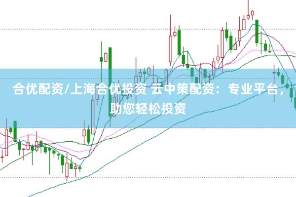 合优配资/上海合优投资 云中策配资：专业平台，助您轻松投资