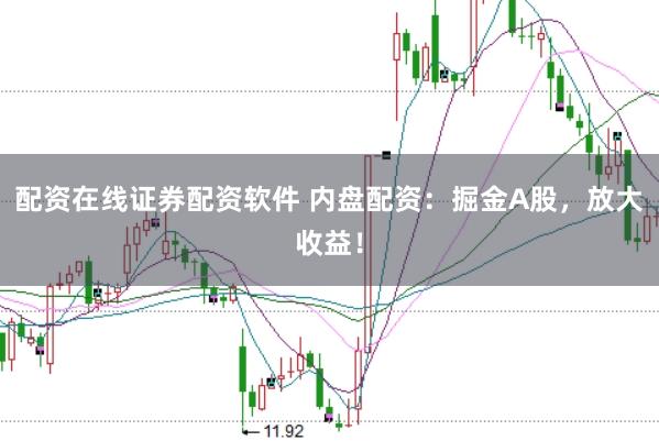 配资在线证券配资软件 内盘配资：掘金A股，放大收益！