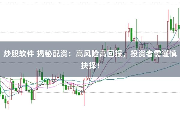 炒股软件 揭秘配资：高风险高回报，投资者需谨慎抉择！