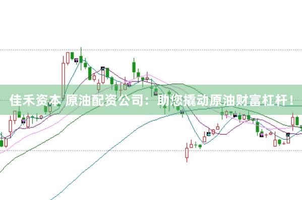 佳禾资本 原油配资公司：助您撬动原油财富杠杆！