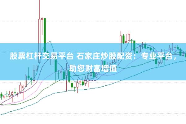 股票杠杆交易平台 石家庄炒股配资：专业平台，助您财富增值