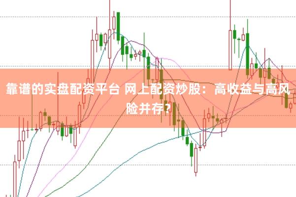 靠谱的实盘配资平台 网上配资炒股：高收益与高风险并存？