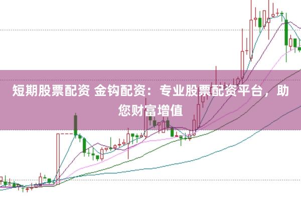 短期股票配资 金钩配资：专业股票配资平台，助您财富增值