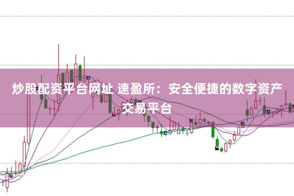 炒股配资平台网址 速盈所：安全便捷的数字资产交易平台