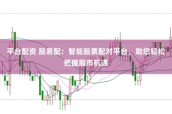 平台配资 股易配：智能股票配对平台，助您轻松把握股市机遇