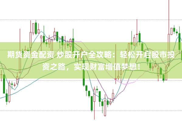 期货资金配资 炒股开户全攻略：轻松开启股市投资之路，实现财富增值梦想！