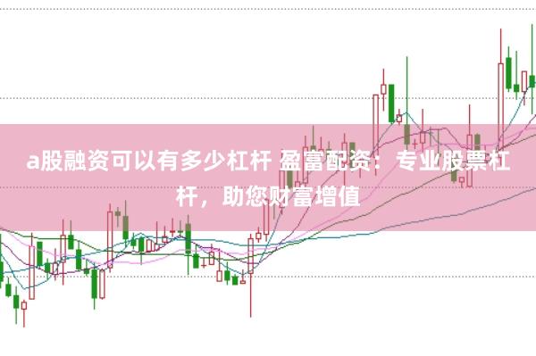 a股融资可以有多少杠杆 盈富配资：专业股票杠杆，助您财富增值