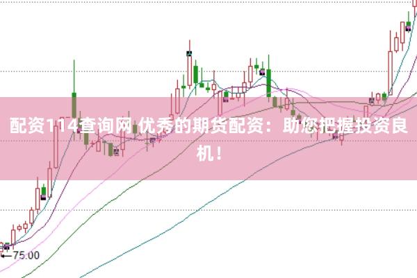 配资114查询网 优秀的期货配资：助您把握投资良机！