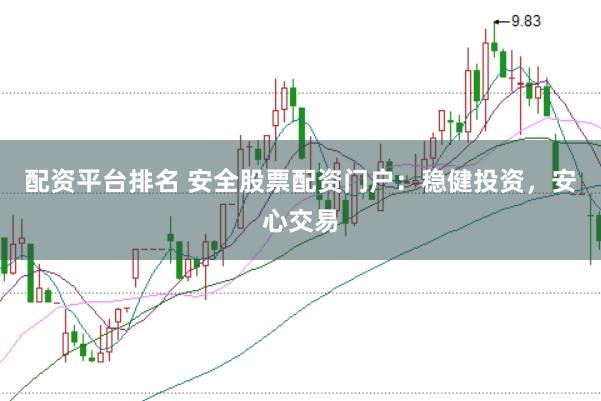 配资平台排名 安全股票配资门户：稳健投资，安心交易