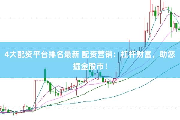 4大配资平台排名最新 配资营销：杠杆财富，助您掘金股市！