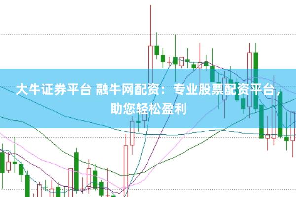 大牛证券平台 融牛网配资：专业股票配资平台，助您轻松盈利