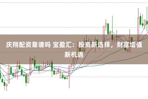 庆翔配资靠谱吗 宝盈汇：投资新选择，财富增值新机遇