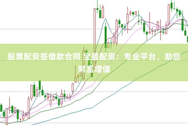 股票配资签借款合同 宝盈配资：专业平台，助您财富增值