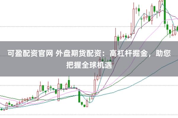 可盈配资官网 外盘期货配资：高杠杆掘金，助您把握全球机遇