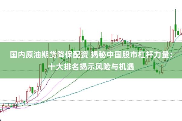 国内原油期货降保配资 揭秘中国股市杠杆力量：十大排名揭示风险与机遇