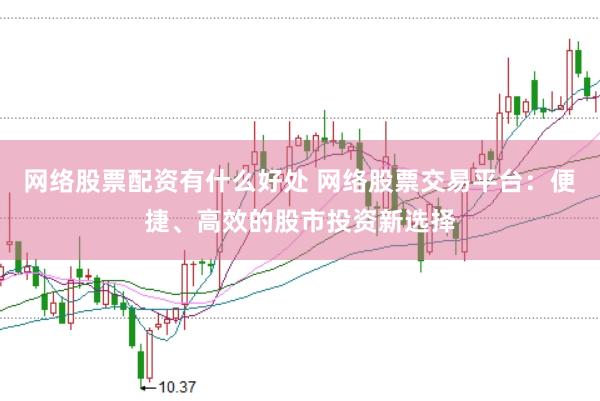 网络股票配资有什么好处 网络股票交易平台：便捷、高效的股市投资新选择