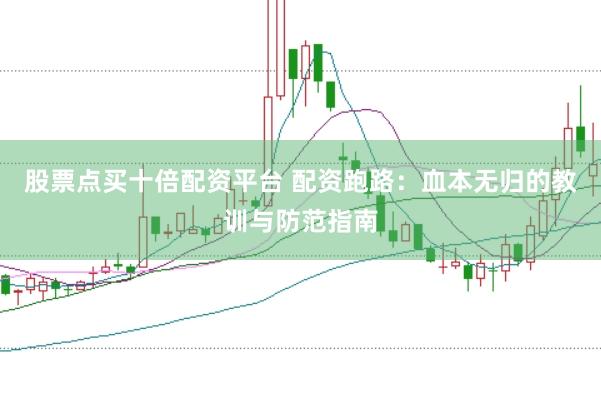 股票点买十倍配资平台 配资跑路：血本无归的教训与防范指南