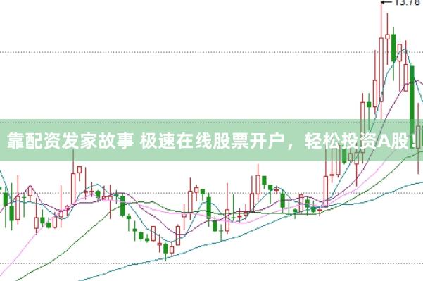 靠配资发家故事 极速在线股票开户，轻松投资A股！