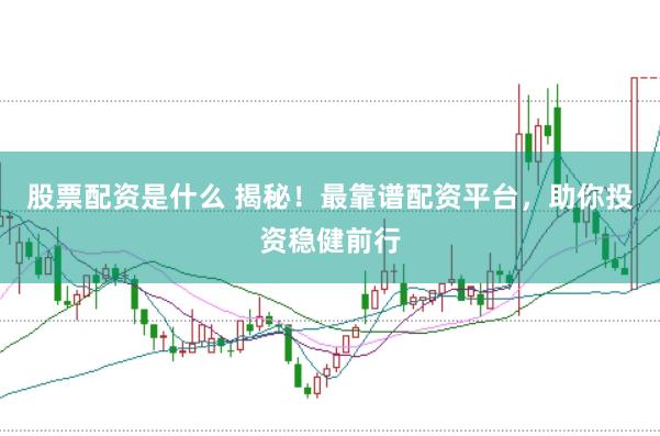 股票配资是什么 揭秘！最靠谱配资平台，助你投资稳健前行