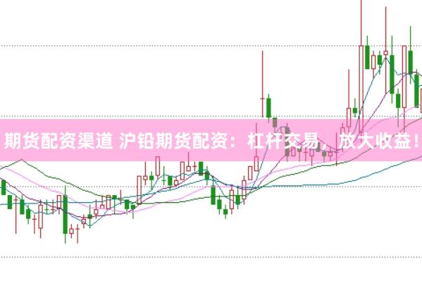 期货配资渠道 沪铅期货配资：杠杆交易，放大收益！