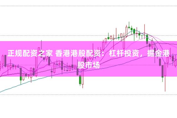 正规配资之家 香港港股配资：杠杆投资，掘金港股市场