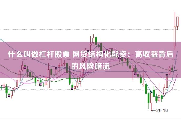 什么叫做杠杆股票 网贷结构化配资：高收益背后的风险暗流