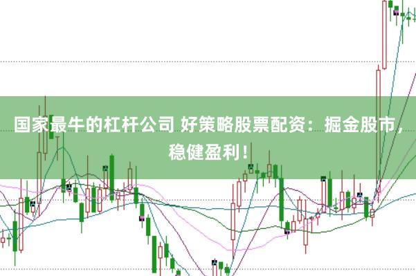 国家最牛的杠杆公司 好策略股票配资：掘金股市，稳健盈利！