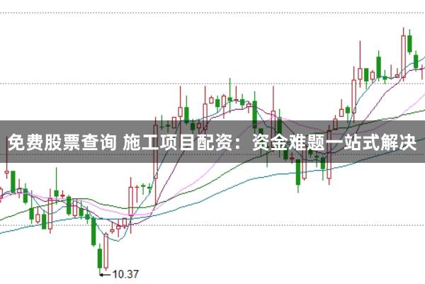 免费股票查询 施工项目配资：资金难题一站式解决