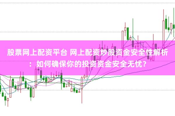 股票网上配资平台 网上配资炒股资金安全性解析：如何确保你的投资资金安全无忧？