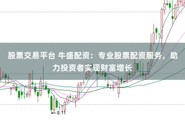 股票交易平台 牛盛配资：专业股票配资服务，助力投资者实现财富增长