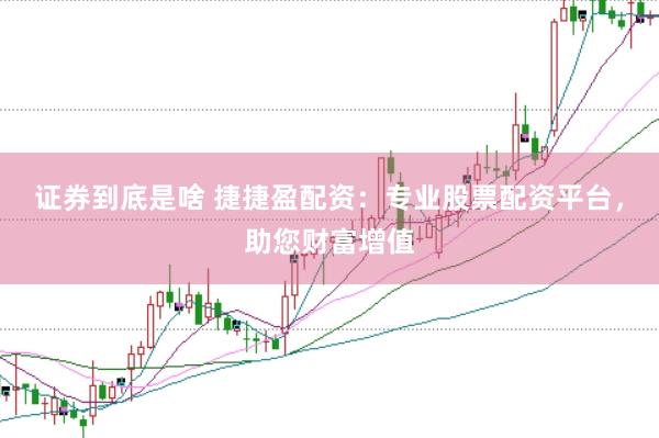 证券到底是啥 捷捷盈配资：专业股票配资平台，助您财富增值