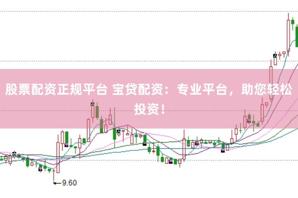 股票配资正规平台 宝贷配资：专业平台，助您轻松投资！