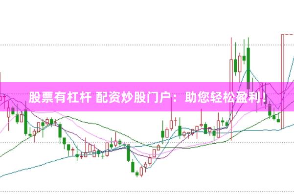 股票有杠杆 配资炒股门户：助您轻松盈利！