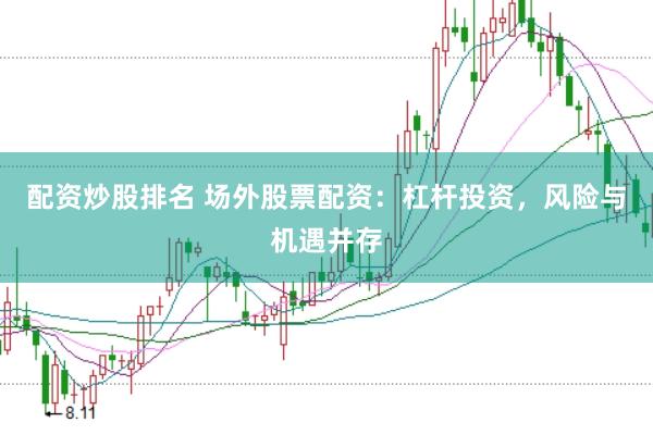 配资炒股排名 场外股票配资：杠杆投资，风险与机遇并存