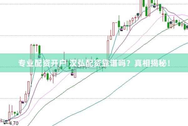 专业配资开户 汉弘配资靠谱吗？真相揭秘！