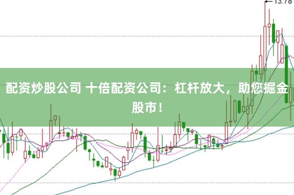 配资炒股公司 十倍配资公司：杠杆放大，助您掘金股市！