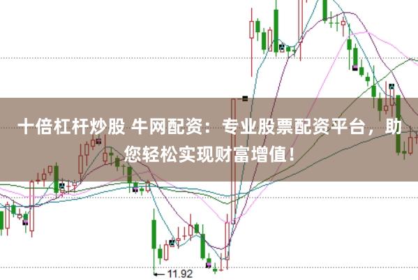 十倍杠杆炒股 牛网配资：专业股票配资平台，助您轻松实现财富增值！