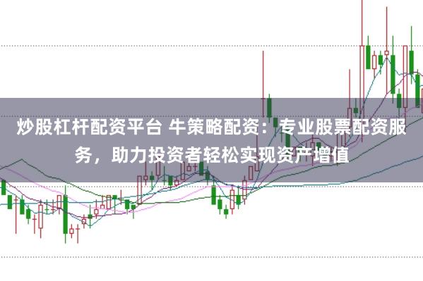 炒股杠杆配资平台 牛策略配资：专业股票配资服务，助力投资者轻松实现资产增值