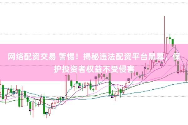 网络配资交易 警惕！揭秘违法配资平台黑幕，保护投资者权益不受侵害