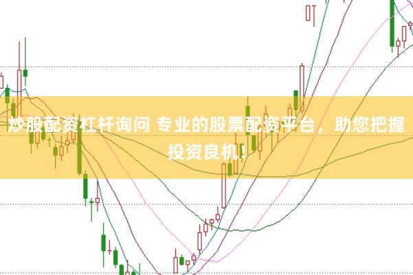 炒股配资杠杆询问 专业的股票配资平台，助您把握投资良机！