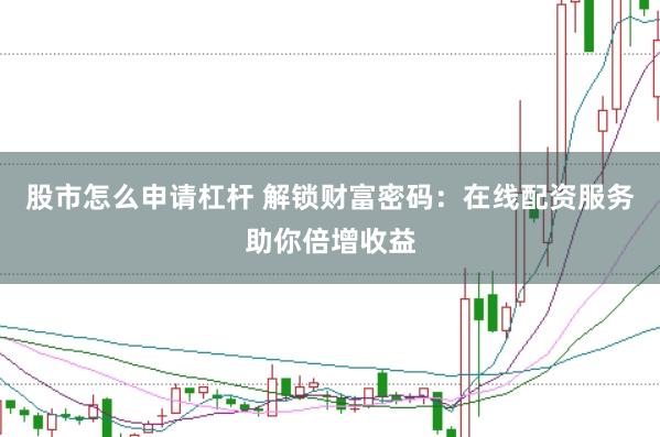 股市怎么申请杠杆 解锁财富密码：在线配资服务助你倍增收益