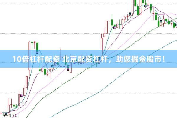 10倍杠杆配资 北京配资杠杆，助您掘金股市！
