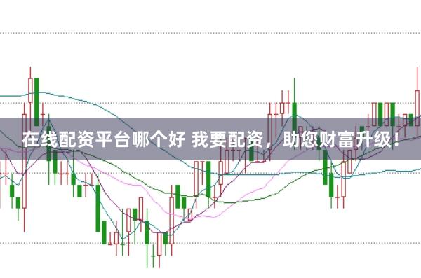 在线配资平台哪个好 我要配资，助您财富升级！