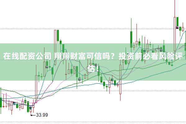 在线配资公司 翔翔财富可信吗？投资前必看风险评估！