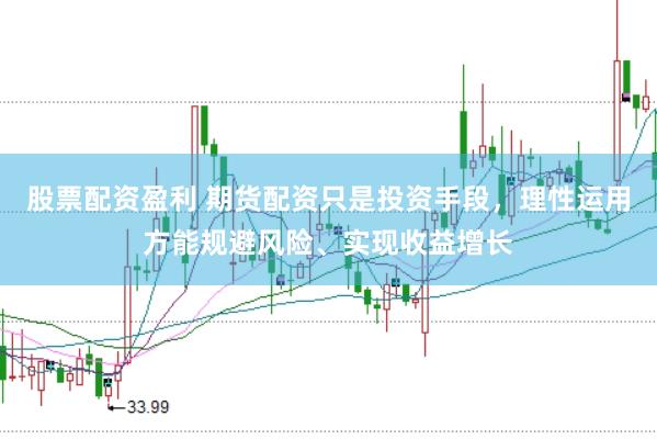 股票配资盈利 期货配资只是投资手段，理性运用方能规避风险、实现收益增长